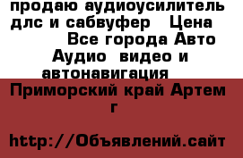 продаю аудиоусилитель длс и сабвуфер › Цена ­ 15 500 - Все города Авто » Аудио, видео и автонавигация   . Приморский край,Артем г.